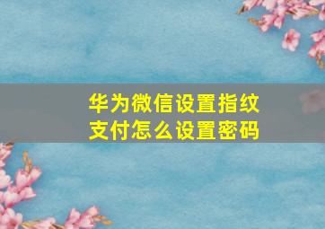 华为微信设置指纹支付怎么设置密码