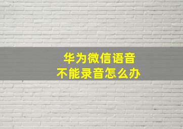 华为微信语音不能录音怎么办