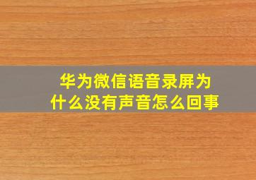 华为微信语音录屏为什么没有声音怎么回事