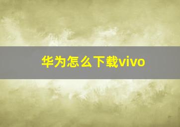 华为怎么下载vivo