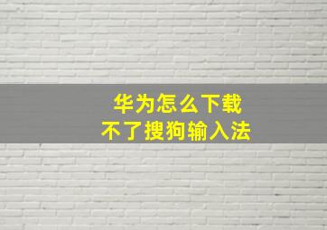 华为怎么下载不了搜狗输入法