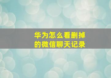 华为怎么看删掉的微信聊天记录