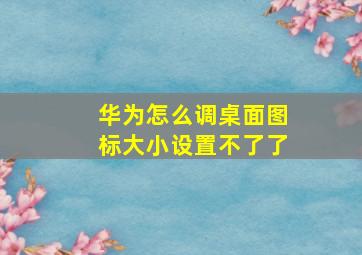 华为怎么调桌面图标大小设置不了了