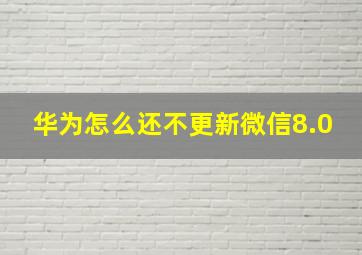 华为怎么还不更新微信8.0