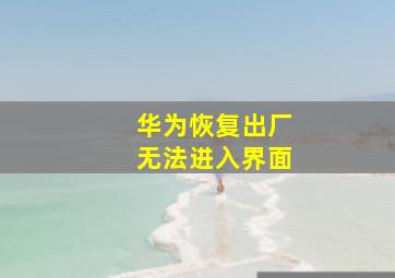 华为恢复出厂无法进入界面