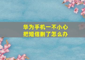 华为手机一不小心把短信删了怎么办