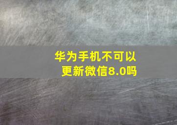 华为手机不可以更新微信8.0吗