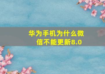 华为手机为什么微信不能更新8.0