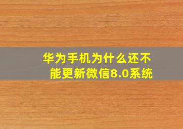 华为手机为什么还不能更新微信8.0系统