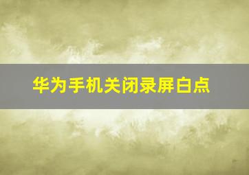 华为手机关闭录屏白点