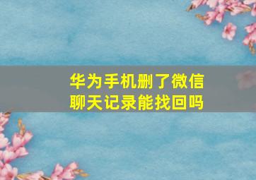 华为手机删了微信聊天记录能找回吗