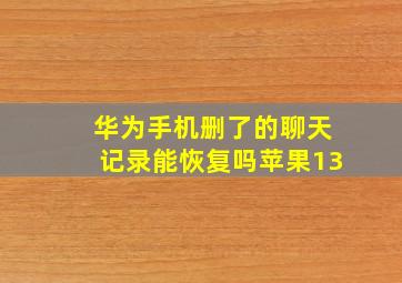 华为手机删了的聊天记录能恢复吗苹果13