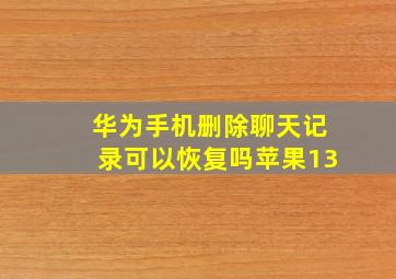 华为手机删除聊天记录可以恢复吗苹果13