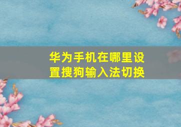 华为手机在哪里设置搜狗输入法切换