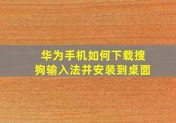 华为手机如何下载搜狗输入法并安装到桌面