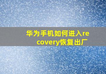 华为手机如何进入recovery恢复出厂