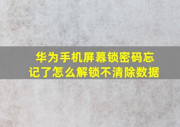 华为手机屏幕锁密码忘记了怎么解锁不清除数据