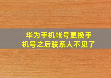 华为手机帐号更换手机号之后联系人不见了