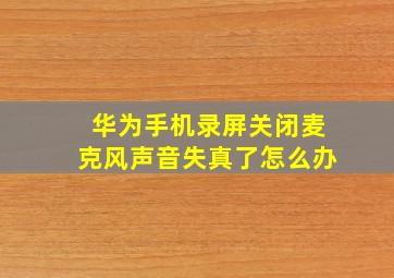 华为手机录屏关闭麦克风声音失真了怎么办