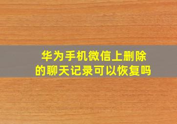 华为手机微信上删除的聊天记录可以恢复吗