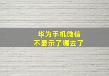 华为手机微信不显示了哪去了