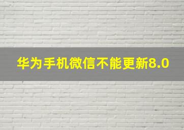 华为手机微信不能更新8.0