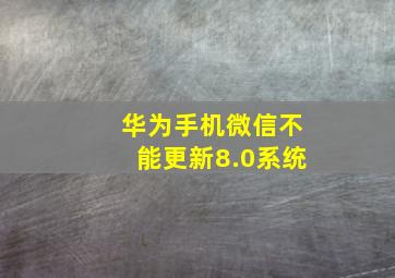 华为手机微信不能更新8.0系统