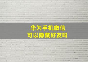 华为手机微信可以隐藏好友吗