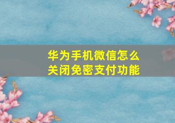 华为手机微信怎么关闭免密支付功能