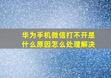 华为手机微信打不开是什么原因怎么处理解决