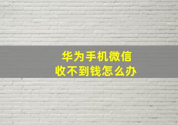 华为手机微信收不到钱怎么办