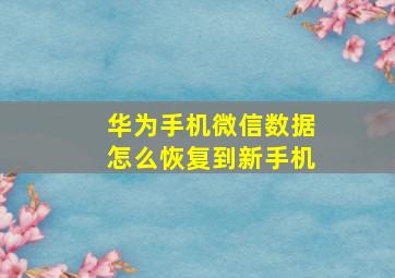 华为手机微信数据怎么恢复到新手机