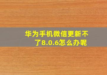 华为手机微信更新不了8.0.6怎么办呢