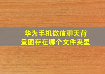 华为手机微信聊天背景图存在哪个文件夹里