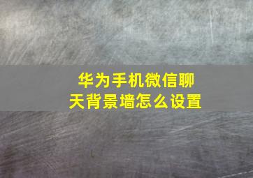 华为手机微信聊天背景墙怎么设置