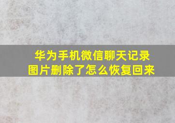 华为手机微信聊天记录图片删除了怎么恢复回来