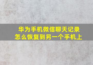 华为手机微信聊天记录怎么恢复到另一个手机上