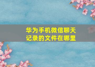 华为手机微信聊天记录的文件在哪里