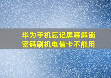 华为手机忘记屏幕解锁密码刷机电信卡不能用