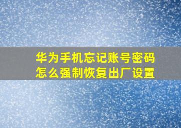 华为手机忘记账号密码怎么强制恢复出厂设置