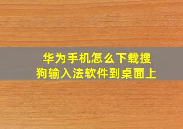 华为手机怎么下载搜狗输入法软件到桌面上