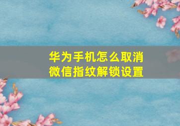 华为手机怎么取消微信指纹解锁设置