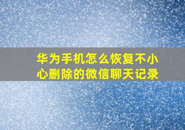 华为手机怎么恢复不小心删除的微信聊天记录