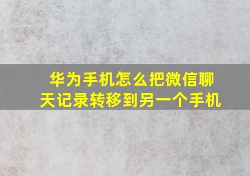 华为手机怎么把微信聊天记录转移到另一个手机