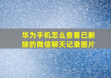 华为手机怎么查看已删除的微信聊天记录图片