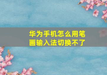 华为手机怎么用笔画输入法切换不了