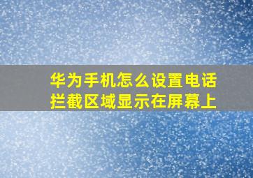 华为手机怎么设置电话拦截区域显示在屏幕上