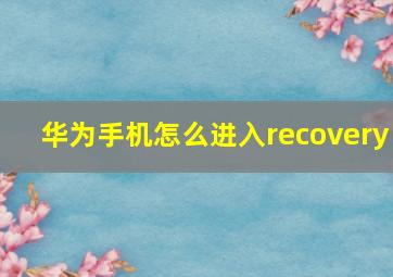 华为手机怎么进入recovery