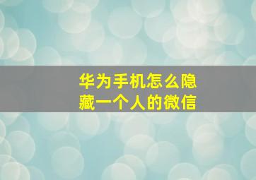 华为手机怎么隐藏一个人的微信