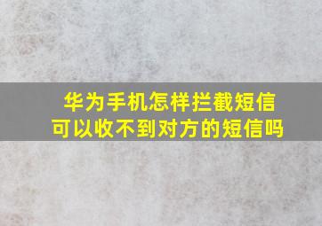 华为手机怎样拦截短信可以收不到对方的短信吗